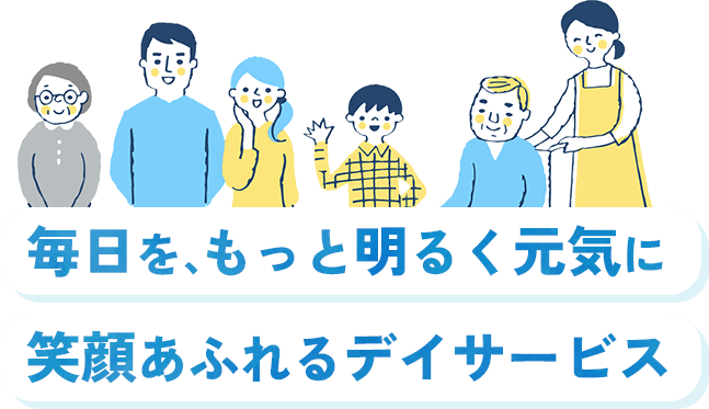 毎日を、もっと明るく元気に 笑顔あふれるデイサービス